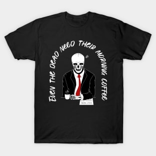 Even the dead need their morning coffee T-Shirt